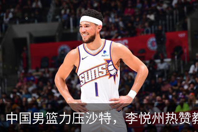 中国男篮力压沙特，李悦州热赞教练郭士强的“电力”支持！